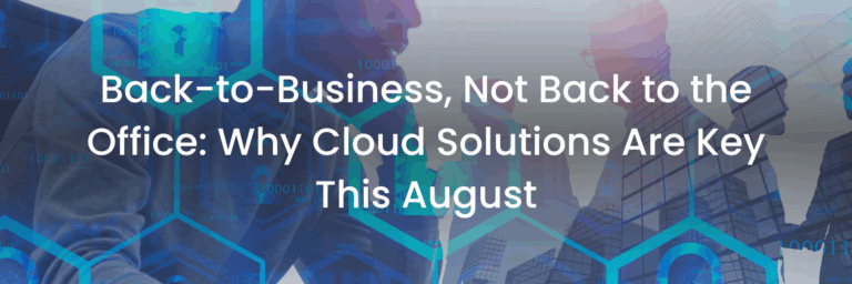 Back-to-Business, Not Back to the Office: Why Cloud Solutions Are Key This August
