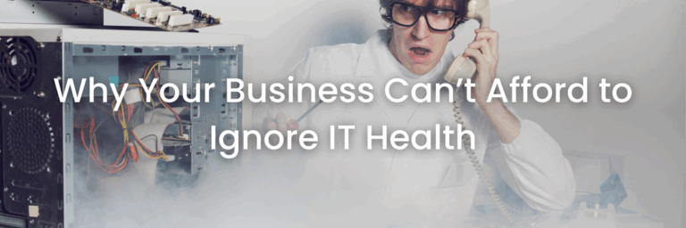 Why Your Business Can’t Afford to Ignore IT Health