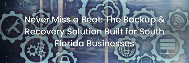 Never Miss a Beat: The Backup & Recovery Solution Built for South Florida Businesses