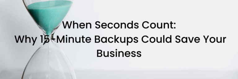 When Seconds Count: Why 15-Minute Backups Could Save Your Business