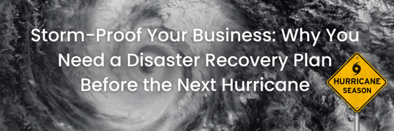 Storm-Proof Your Business: Why You Need a Disaster Recovery Plan Before the Next Hurricane
